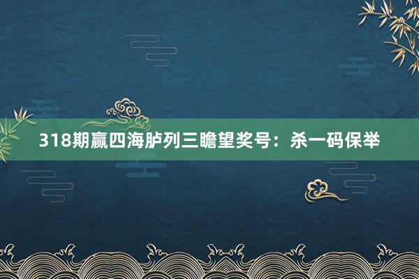 318期赢四海胪列三瞻望奖号:杀一码保举